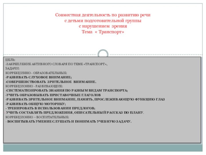 Цель:-Закрепление активного словаря по теме «Транспорт», Задачи:Коррекцинно - Образовательные:-развивать слуховое внимание;-совершенствовать зрительное