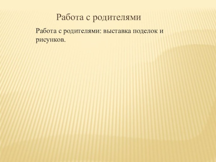 Работа с родителямиРабота с родителями: выставка поделок и рисунков.