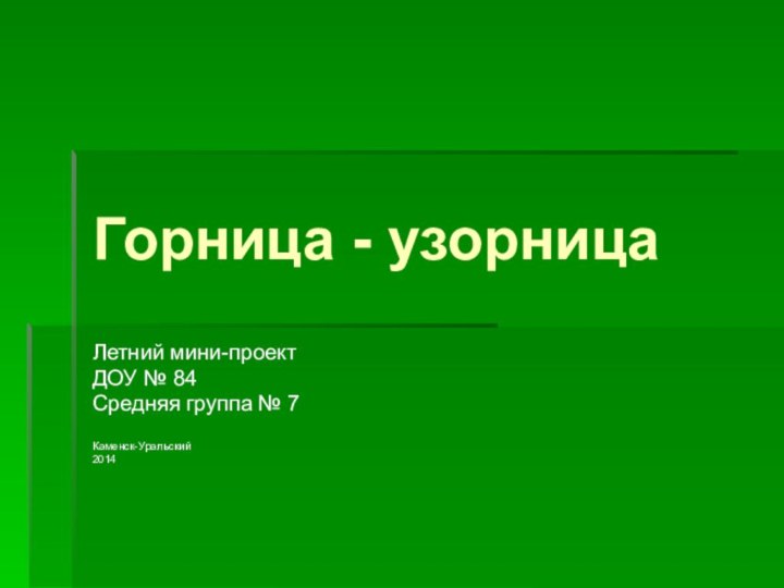 Горница - узорницаЛетний мини-проектДОУ № 84Средняя группа № 7Каменск-Уральский2014