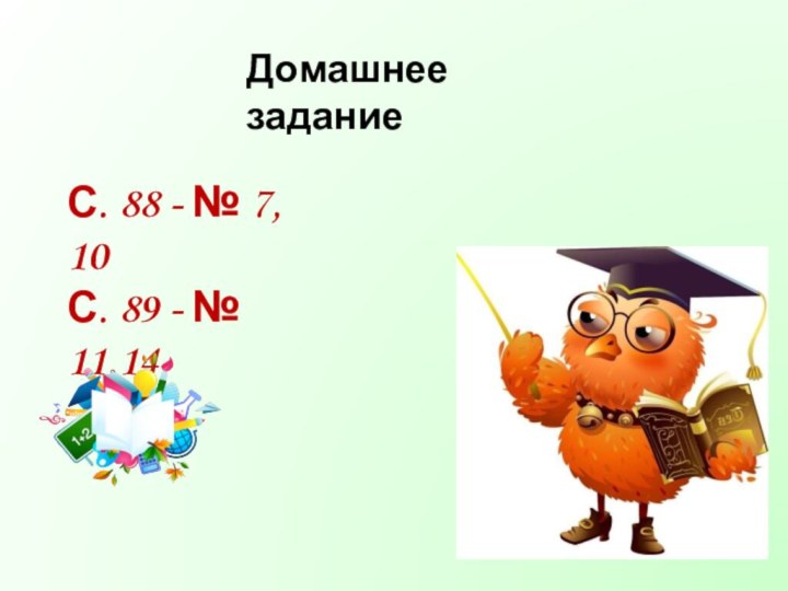 Домашнее заданиеС. 88 - № 7, 10С. 89 - № 11,14