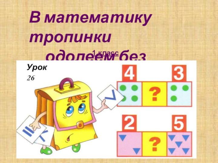 В математику тропинки   одолеем без запинки1 классУрок 26