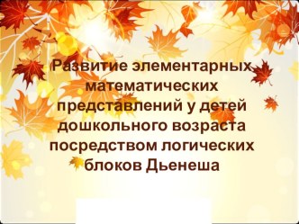 Развитие элементарных математических предсавлений у детей дошкольного возраста посредством логических блоков Дьенеша презентация по математике