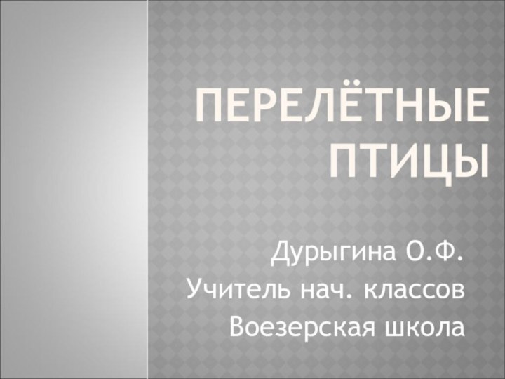 ПЕРЕЛЁТНЫЕ ПТИЦЫДурыгина О.Ф.Учитель нач. классовВоезерская школа