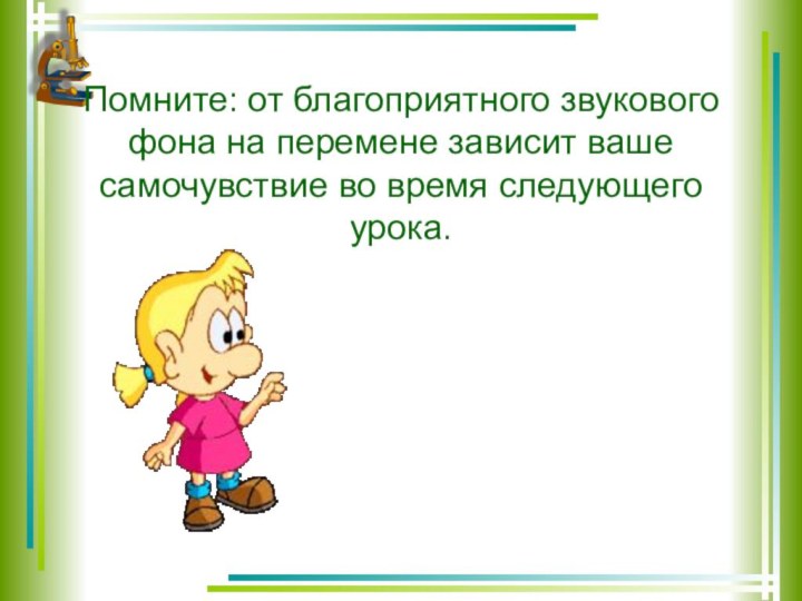 Помните: от благоприятного звукового фона на перемене зависит ваше