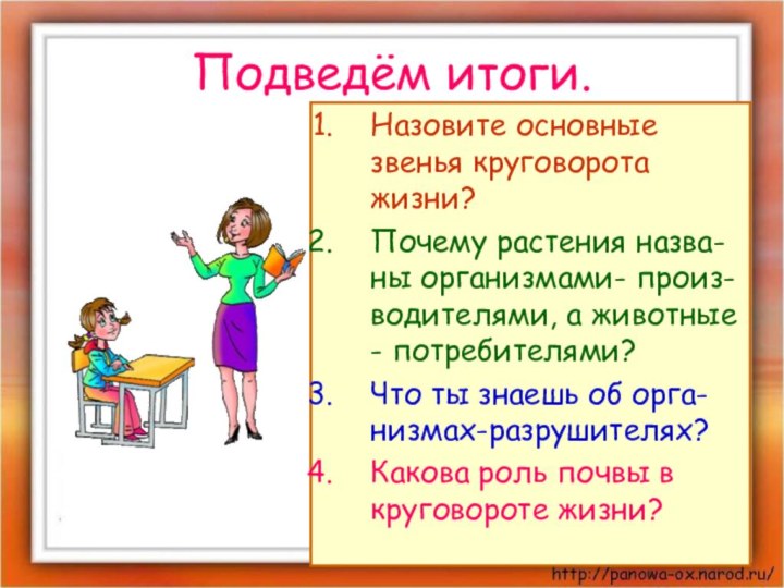 Подведём итоги.Назовите основные звенья круговорота жизни?Почему растения назва-ны организмами- произ-водителями, а животные