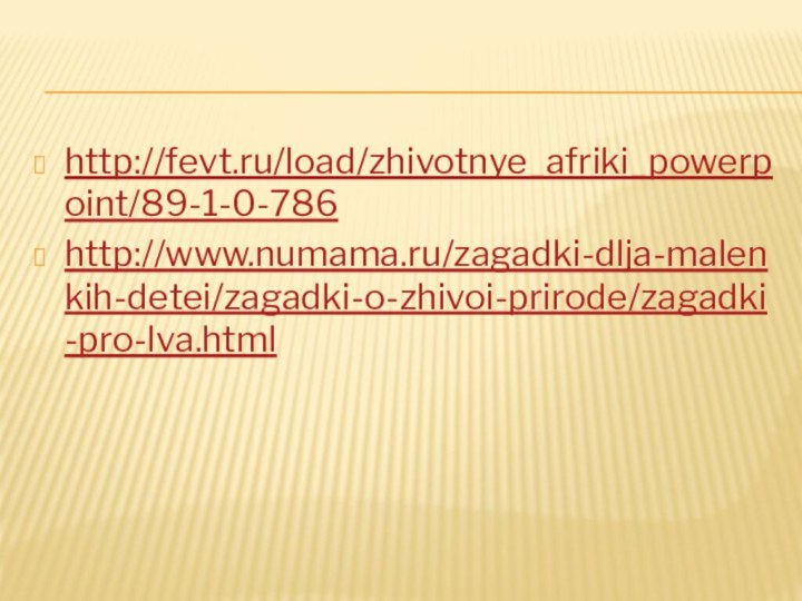 http://fevt.ru/load/zhivotnye_afriki_powerpoint/89-1-0-786http://www.numama.ru/zagadki-dlja-malenkih-detei/zagadki-o-zhivoi-prirode/zagadki-pro-lva.html