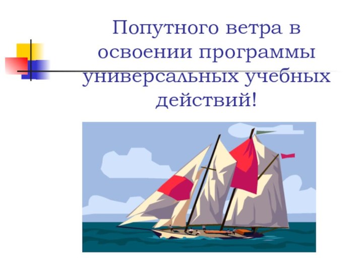 Попутного ветра в освоении программы универсальных учебных действий!