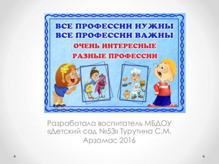 Разработала воспитатель МБДОУ «Детский сад №53» Турутина С.М.Арзамас 2016