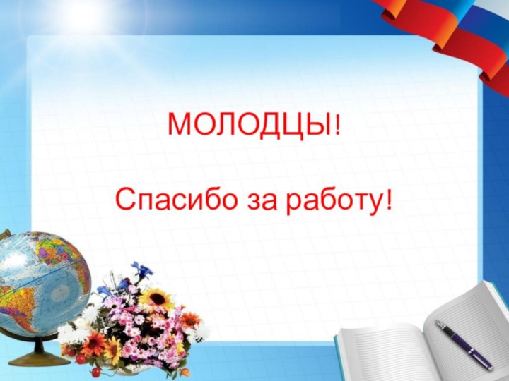 МОЛОДЦЫ!  Спасибо за работу!