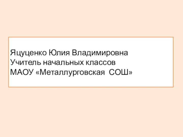 Яцуценко Юлия Владимировна Учитель начальных классов МАОУ «Металлурговская СОШ»