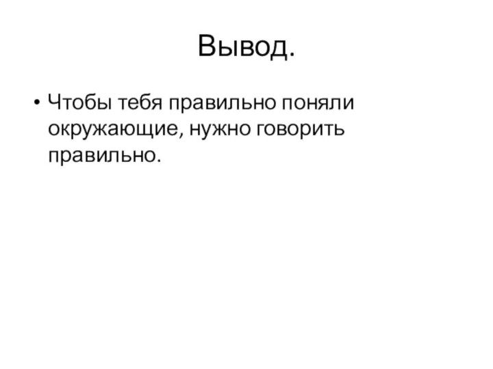 Вывод.Чтобы тебя правильно поняли окружающие, нужно говорить правильно.