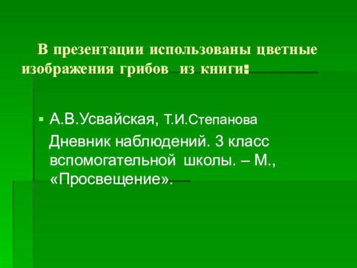 В презентации использованы цветные изображения грибов из книги:А.В.Усвайская, Т.И.Степанова