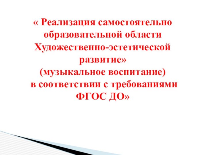 « Реализация самостоятельно образовательной области Художественно-эстетической развитие» (музыкальное воспитание) в соответствии с требованиями ФГОС ДО»