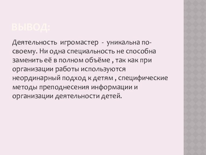 Вывод:Деятельность игромастер - уникальна по-своему. Ни одна специальность не способна заменить её