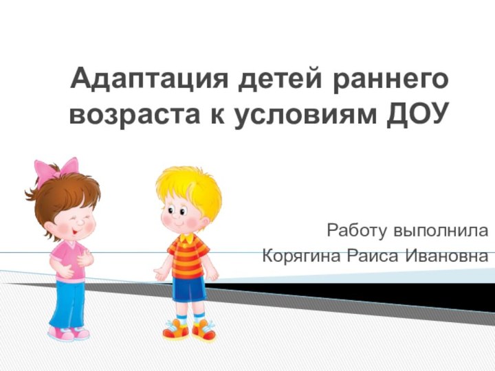 Адаптация детей раннего возраста к условиям ДОУРаботу выполнилаКорягина Раиса Ивановна