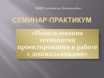 Семинар- практикум для воспитателейИспользование технологии проектирования в работе с дошкольниками учебно-методический материал