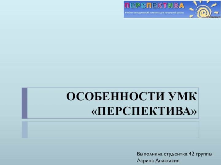 ОСОБЕННОСТИ УМК «ПЕРСПЕКТИВА» Выполнила студентка 42 группыЛарина Анастасия