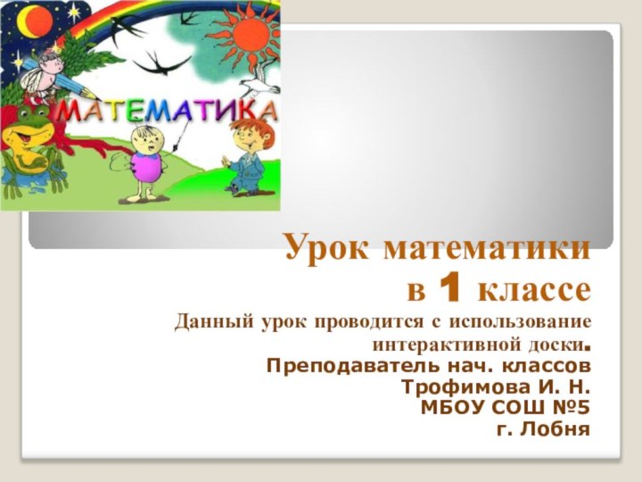 Урок математики в 1 классе Данный урок проводится с использование интерактивной доски.