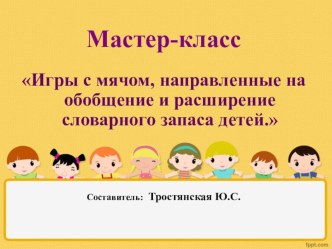 Презентация мастер-класс  Игры с мячом направленные на обобщение и расширение словарного запаса детей. презентация по развитию речи