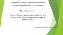 Презентация проекта по теме: Развитие сенсорных способностей у детей 3-4 лет через дидактические игры и упражнения презентация к уроку (младшая группа)