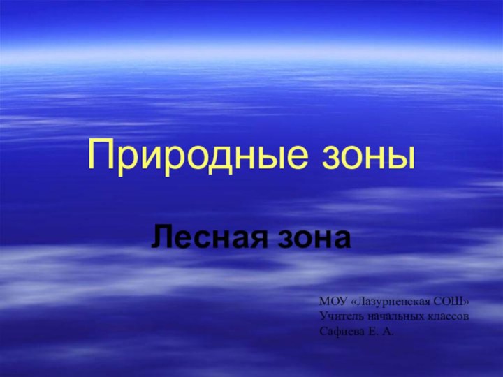 Природные зоныЛесная зонаМОУ «Лазурненская СОШ»Учитель начальных классовСафиева Е. А.