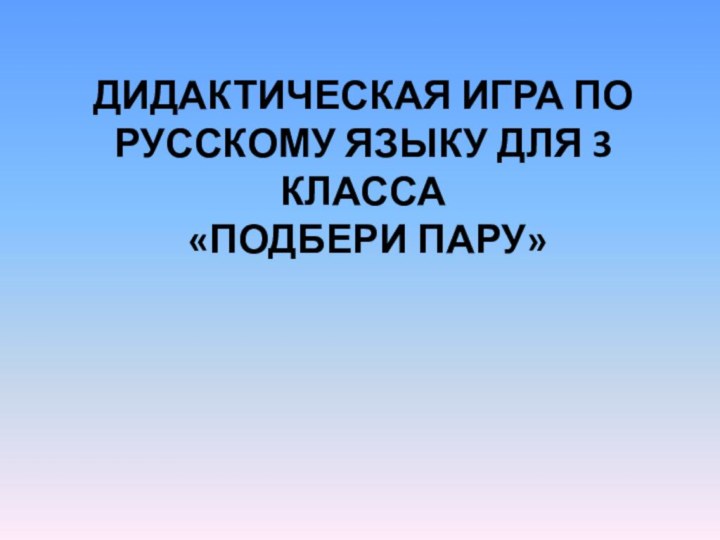 Дидактическая игра по русскому языку для 3 класса  «Подбери пару»