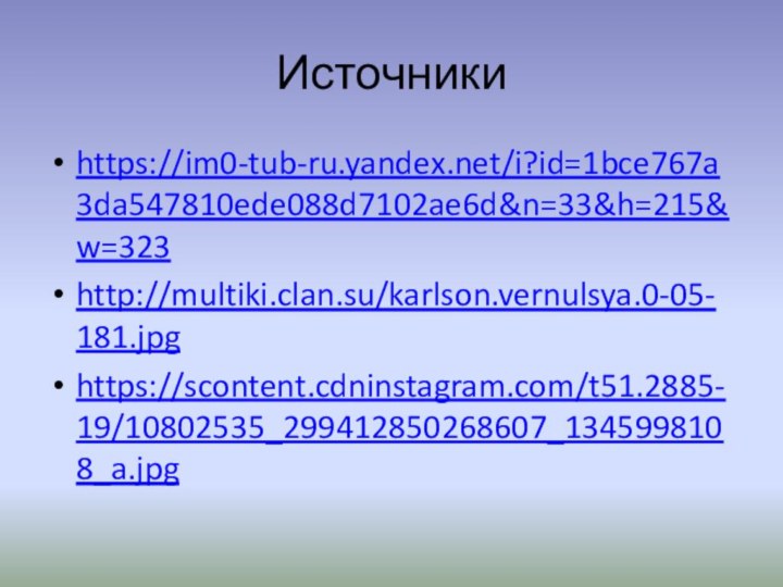 Источникиhttps://im0-tub-ru.yandex.net/i?id=1bce767a3da547810ede088d7102ae6d&n=33&h=215&w=323http://multiki.clan.su/karlson.vernulsya.0-05-181.jpghttps://scontent.cdninstagram.com/t51.2885-19/10802535_299412850268607_1345998108_a.jpg