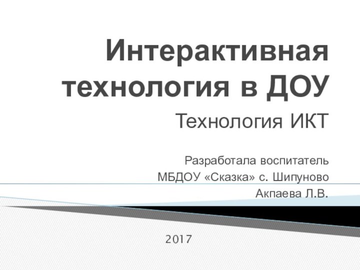 Интерактивная технология в ДОУТехнология ИКТРазработала воспитательМБДОУ «Сказка» с. Шипуново Акпаева Л.В.2017