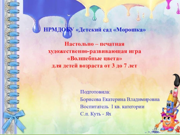 НРМДОБУ «Детский сад «Морошка»Настольно – печатная художественно-развивающая игра«Волшебные цвета» для детей возраста