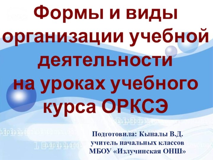 Подготовила: Кыналы В.Д.учитель начальных классовМБОУ «Излучинская ОНШ» Формы и виды организации учебной