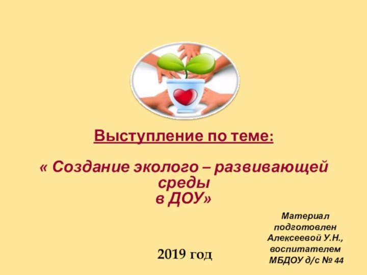 2019 годМатериал подготовленАлексеевой У.Н.,воспитателем МБДОУ д/с № 44Выступление по