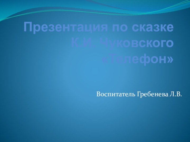 Презентация по сказке  К.И. Чуковского «Телефон» Воспитатель Гребенева Л.В.