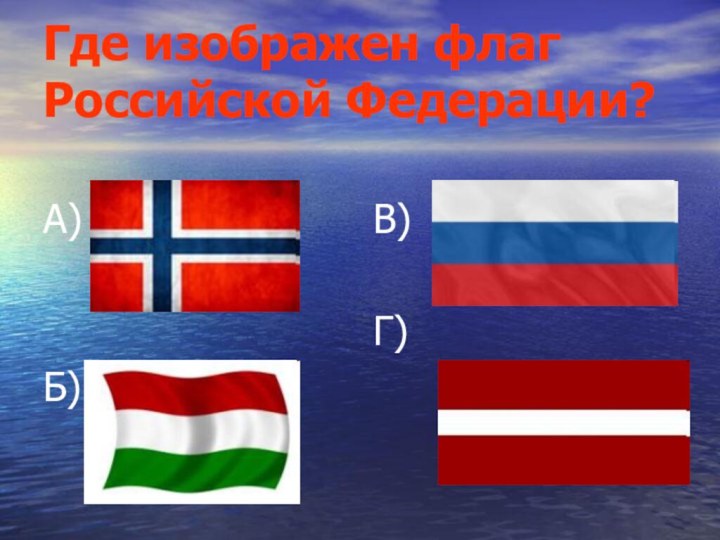 Где изображен флаг  Российской Федерации?А)Б)В)Г)