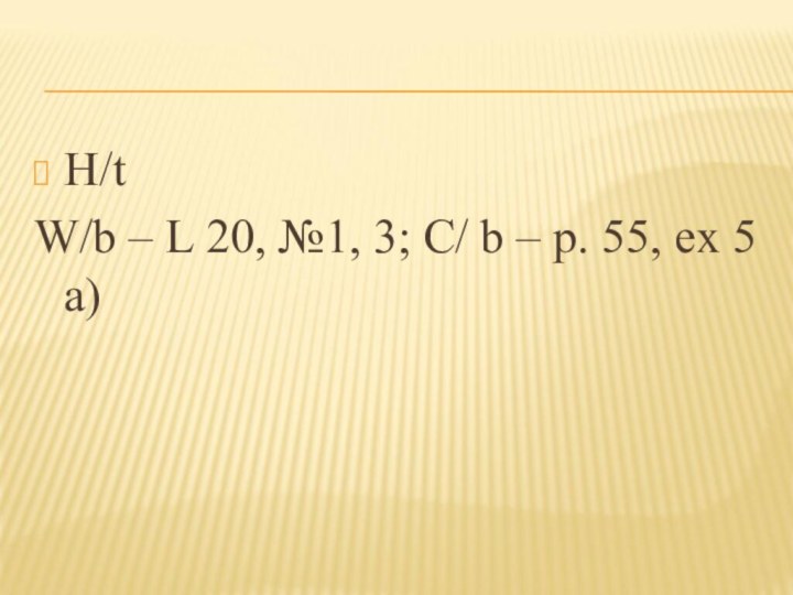 H/t W/b – L 20, №1, 3; С/ b – p. 55, ex 5 a)