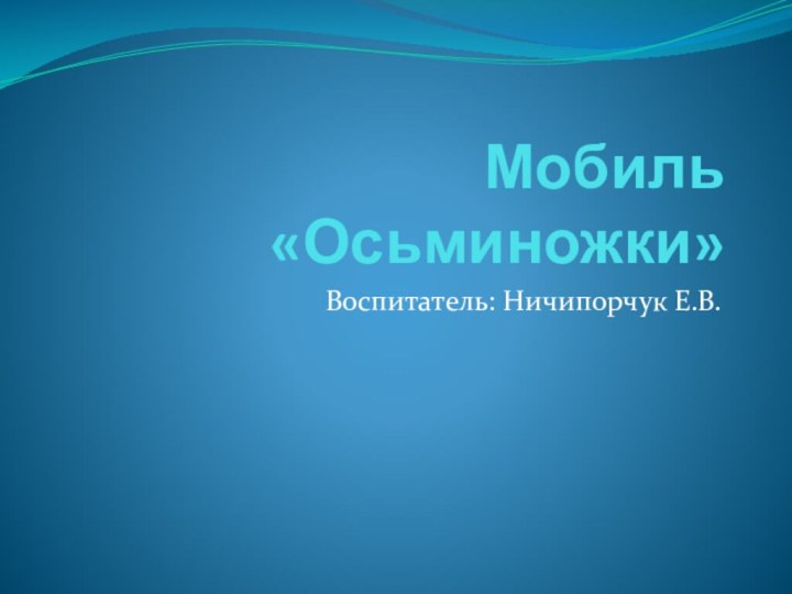 Мобиль «Осьминожки»Воспитатель: Ничипорчук Е.В.