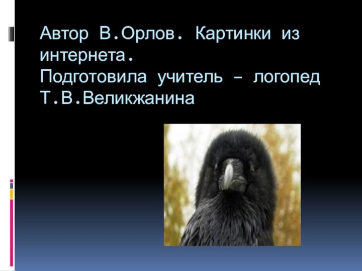 Автор В.Орлов. Картинки из интернета.  Подготовила учитель – логопед Т.В.Великжанина