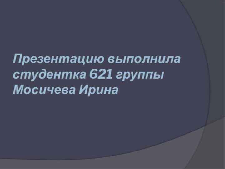 Презентацию выполнила студентка 621 группы  Мосичева Ирина