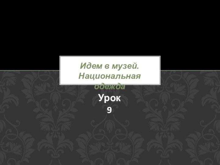 Идем в музей. Национальная одеждаУрок 9