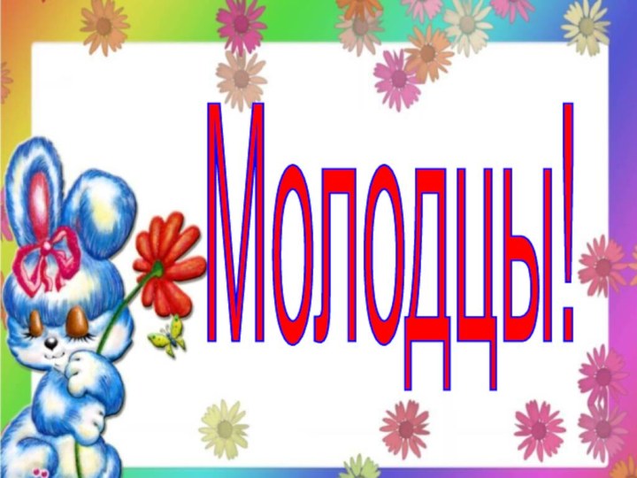 Молодцы!