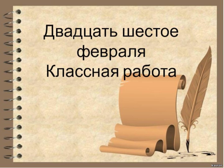 Двадцать шестое февраля Классная работа