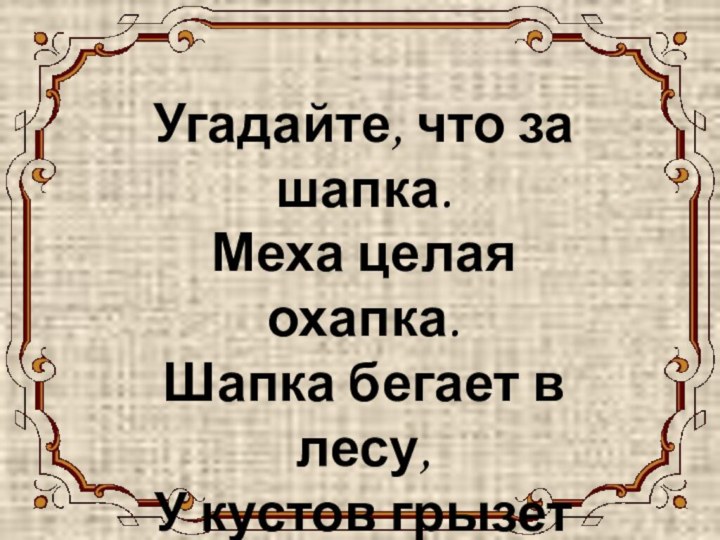 ЗАЙЧИК Угадайте, что за шапка. Меха целая охапка. Шапка бегает в лесу,