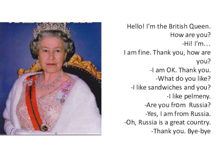 Hello! I’m the British Queen.How are you?-Hi! I’m…I am fine. Thank you,