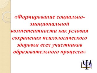 Формирование социально-эмоциональной компетентности как условия сохранения психологического здоровья всех участников образовательного процесса методическая разработка Теоретико-методологической основой данной темы являются положения И.В.Дубровиной о психо