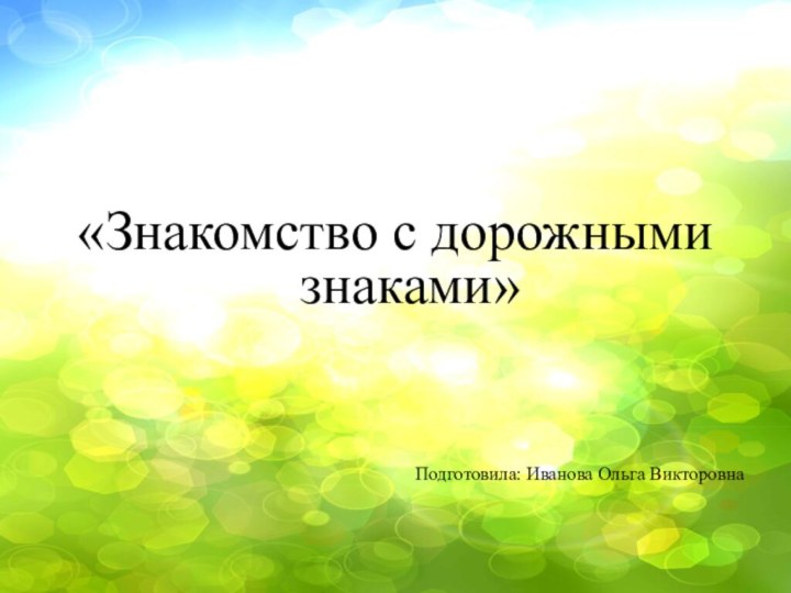 «Знакомство с дорожными знаками»Подготовила: Иванова Ольга Викторовна