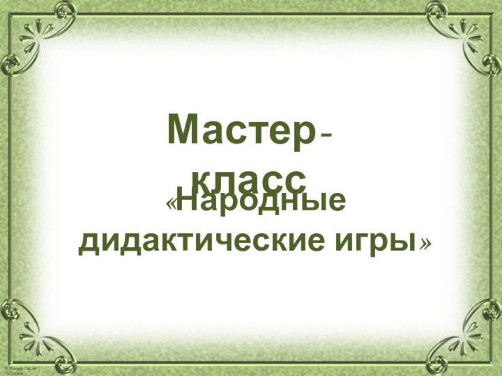 «Народные дидактические игры»Мастер-класс