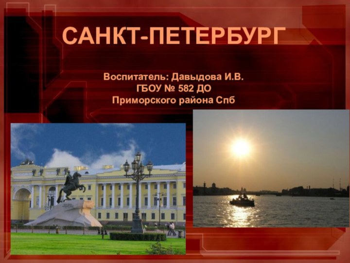 САНКТ-ПЕТЕРБУРГ  Воспитатель: Давыдова И.В. ГБОУ № 582 ДО Приморского района Спб