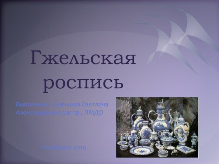 Гжельская росписьВыполнила: Дьячкова Светлана Александровна,541 гр., ПМДОЧелябинск 2010