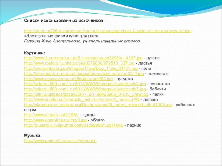 Список использованных источников:http://zreni.ru/526-elektronnye-fizminutki-dlya-glaz-chast-2-galkina-inna-anatolevna.html - «Электронные физминутки для глаз» Галкина Инна Анатольевна, учитель