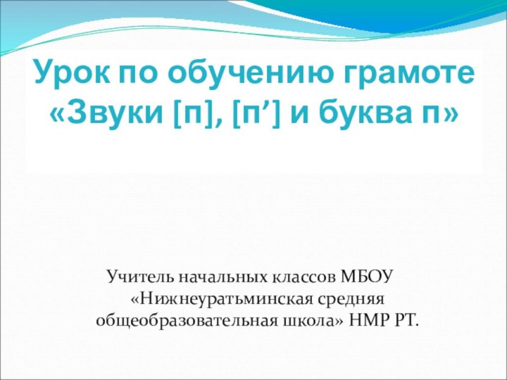 Урок по обучению грамоте «Звуки [п], [п’] и буква п» Учитель начальных