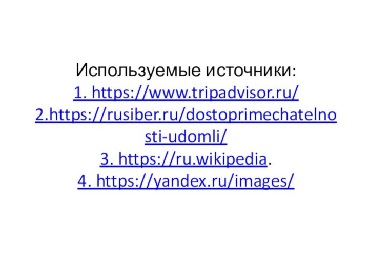 Используемые источники: 1. https://www.tripadvisor.ru/2.https://rusiber.ru/dostoprimechatelnosti-udomli/3. https://ru.wikipedia.4. https://yandex.ru/images/